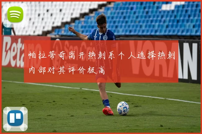 帕拉蒂奇离开热刺系个人选择热刺内部对其评价极高