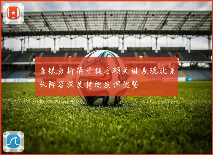京媒分析范子铭方硕关键表现北京队阵容深度持续发挥优势