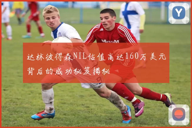 达林彼得森NIL估值高达160万美元背后的成功秘笈揭秘