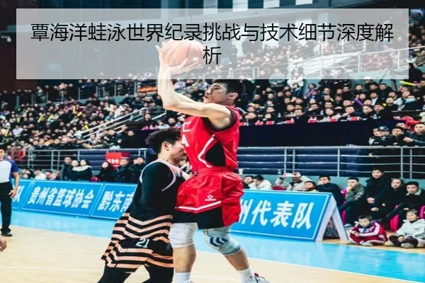 覃海洋蛙泳世界纪录挑战与技术细节深度解析